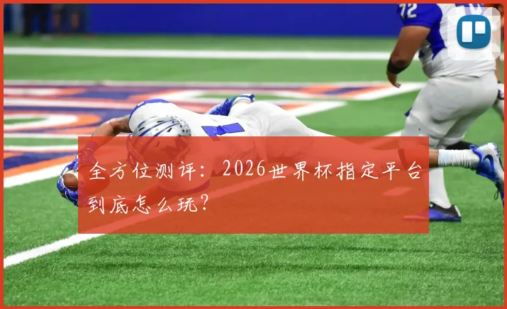 全方位测评：2026世界杯指定平台到底怎么玩？
